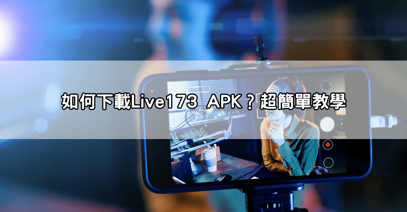 如何下載Live173 APK？超簡單教學